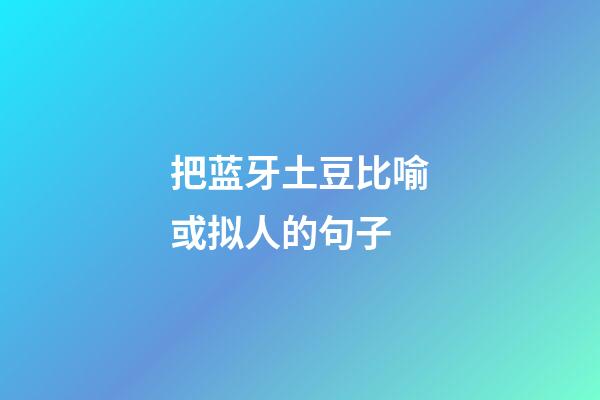 把蓝牙土豆比喻或拟人的句子