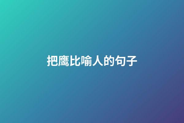 把鹰比喻人的句子
