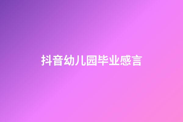抖音幼儿园毕业感言