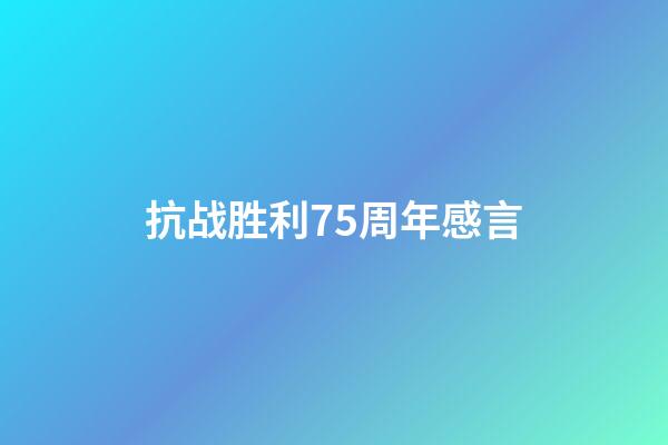 抗战胜利75周年感言