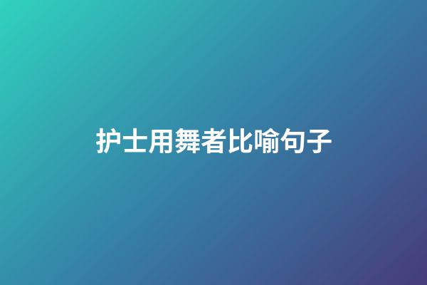 护士用舞者比喻句子