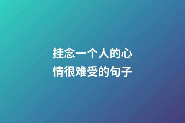 挂念一个人的心情很难受的句子