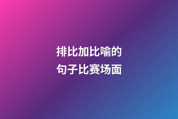 排比加比喻的句子比赛场面