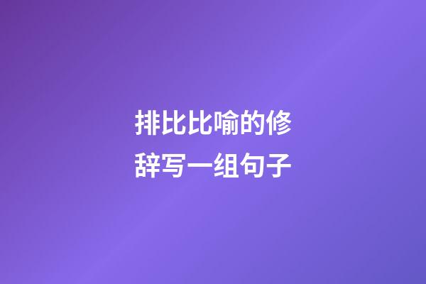 排比比喻的修辞写一组句子