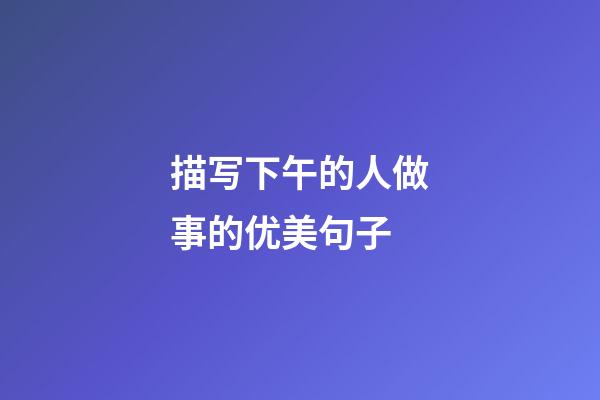 描写下午的人做事的优美句子