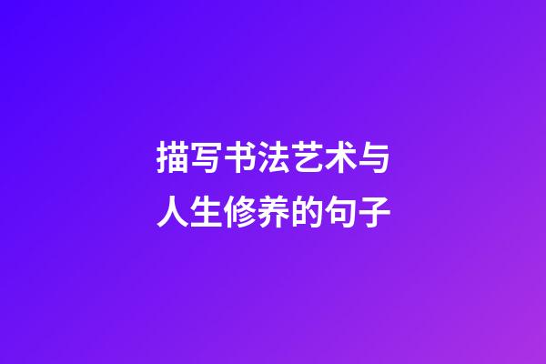 描写书法艺术与人生修养的句子
