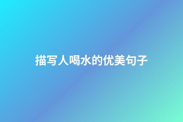 描写人喝水的优美句子