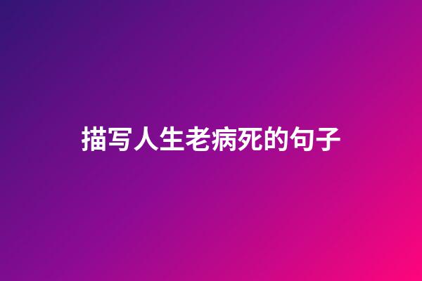 描写人生老病死的句子