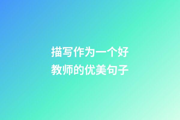 描写作为一个好教师的优美句子
