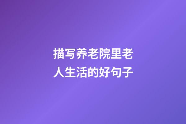 描写养老院里老人生活的好句子