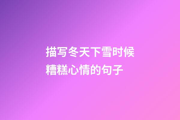 描写冬天下雪时候糟糕心情的句子