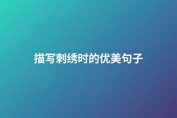 描写刺绣时的优美句子