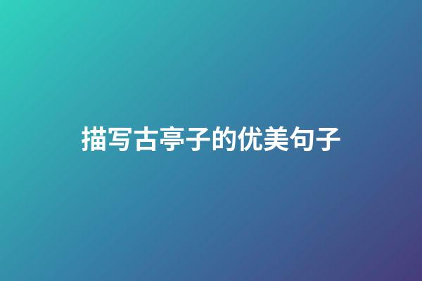 描写古亭子的优美句子