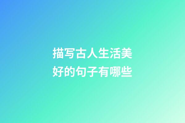 描写古人生活美好的句子有哪些