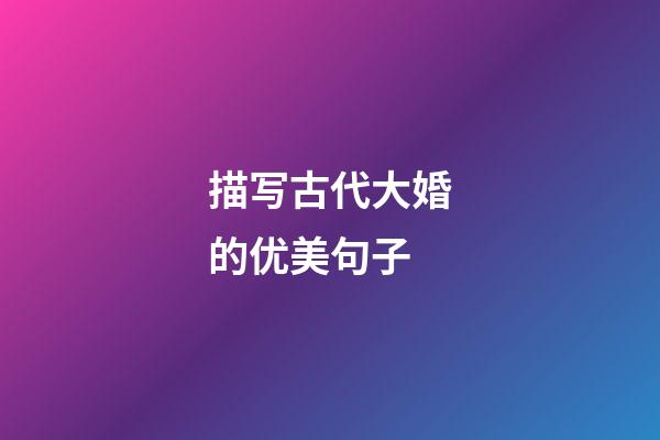 描写古代大婚的优美句子