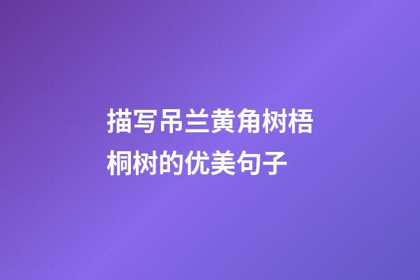 描写吊兰黄角树梧桐树的优美句子