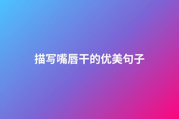 描写嘴唇干的优美句子