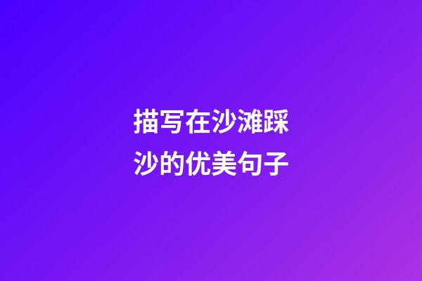 描写在沙滩踩沙的优美句子