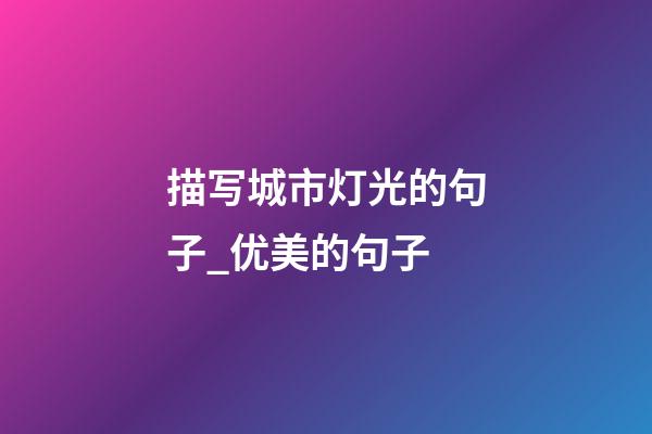描写城市灯光的句子_优美的句子