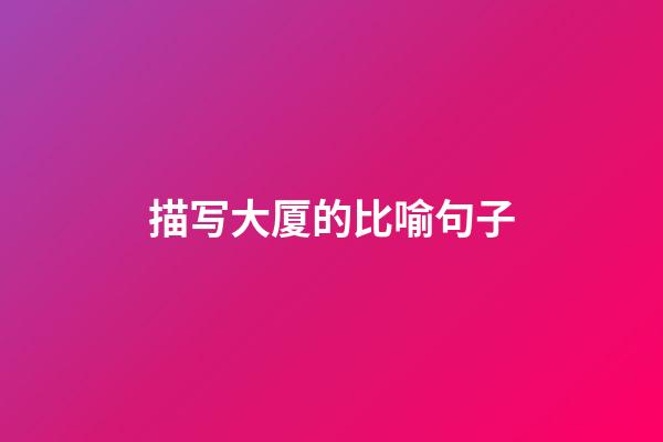 描写大厦的比喻句子