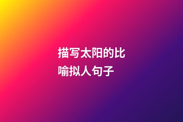 描写太阳的比喻拟人句子