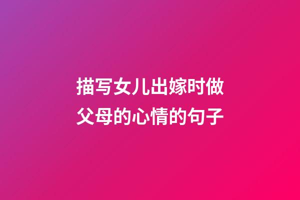 描写女儿出嫁时做父母的心情的句子