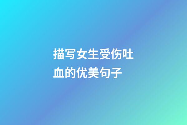 描写女生受伤吐血的优美句子