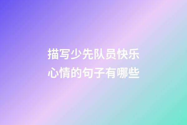 描写少先队员快乐心情的句子有哪些