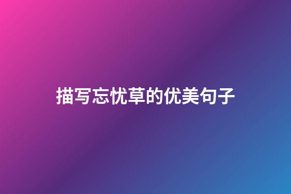 描写忘忧草的优美句子