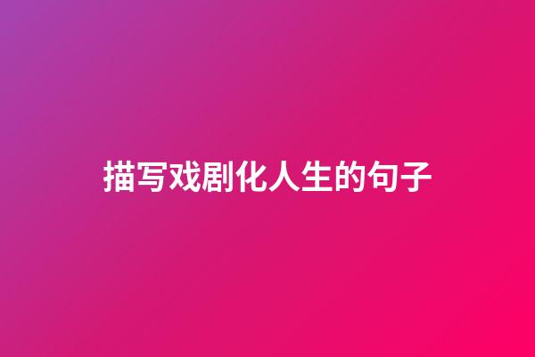 描写戏剧化人生的句子
