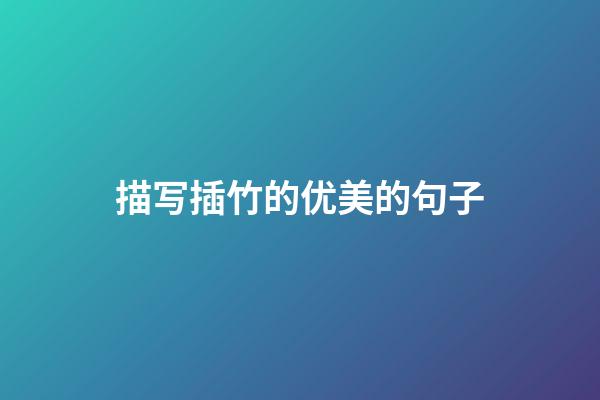 描写插竹的优美的句子