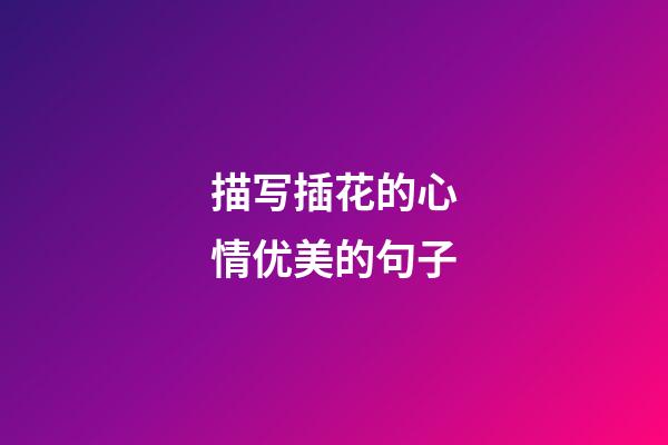描写插花的心情优美的句子