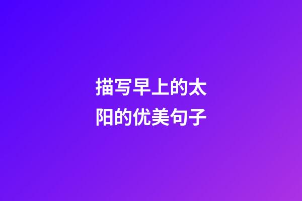 描写早上的太阳的优美句子