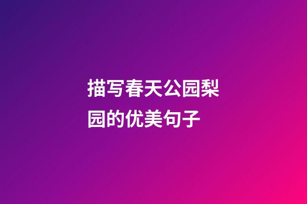 描写春天公园梨园的优美句子