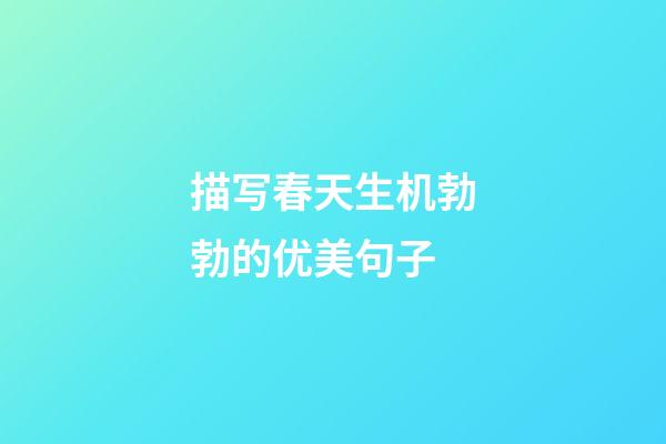描写春天生机勃勃的优美句子
