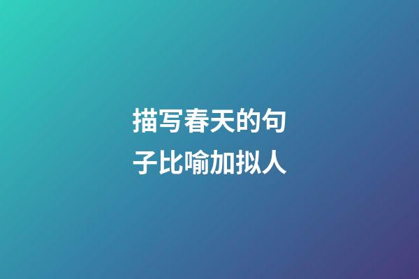 描写春天的句子比喻加拟人