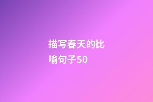 描写春天的比喻句子50