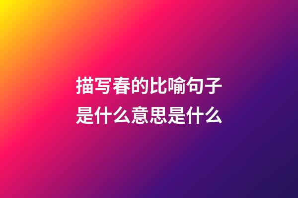 描写春的比喻句子是什么意思是什么