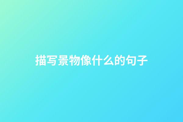 描写景物像什么的句子