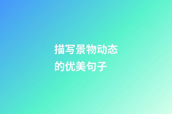 描写景物动态的优美句子