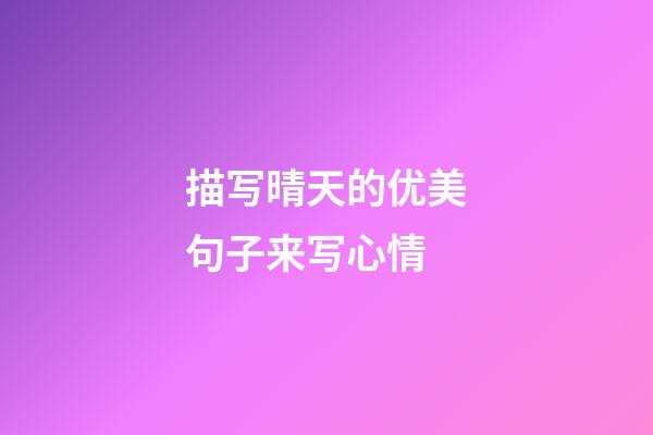 描写晴天的优美句子来写心情