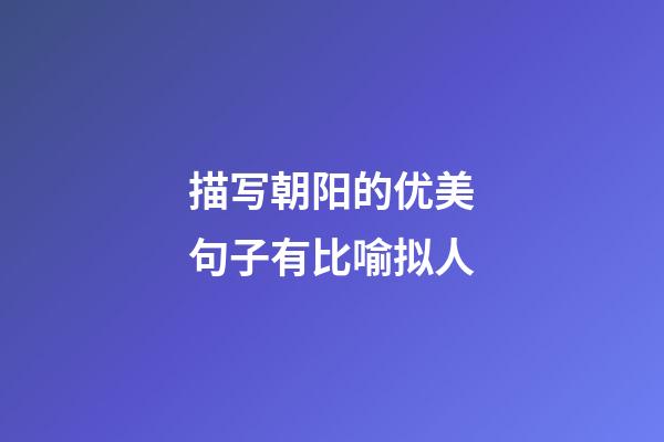 描写朝阳的优美句子有比喻拟人