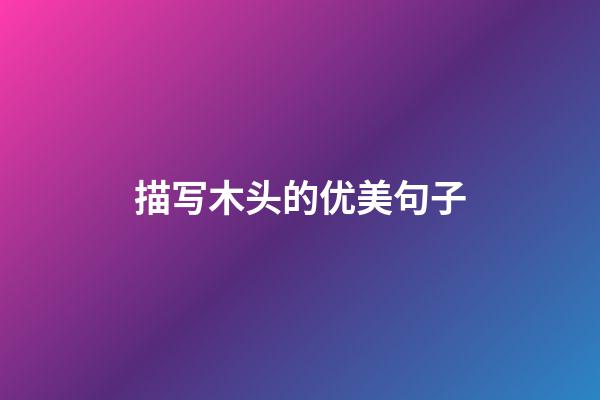 描写木头的优美句子