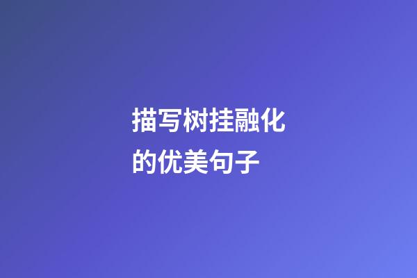 描写树挂融化的优美句子