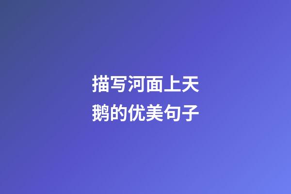 描写河面上天鹅的优美句子