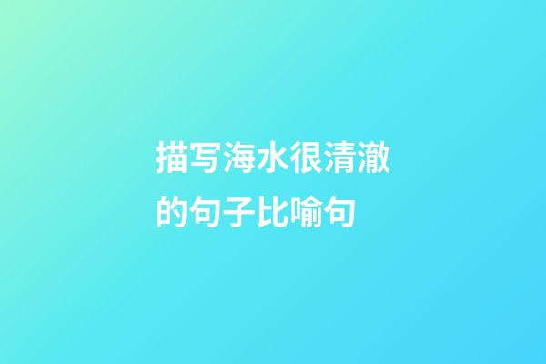 描写海水很清澈的句子比喻句