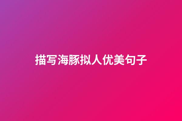 描写海豚拟人优美句子