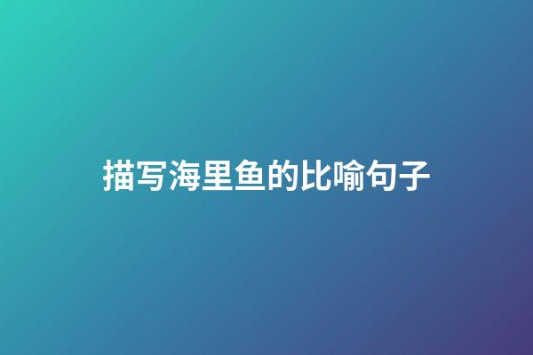 描写海里鱼的比喻句子