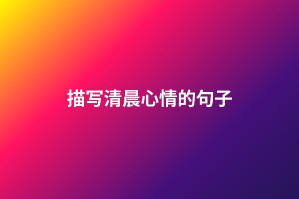 描写清晨心情的句子