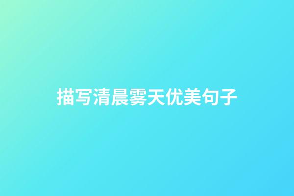 描写清晨雾天优美句子